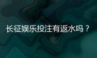 长征娱乐投注有返水吗？揭秘平台返水政策与玩法攻略