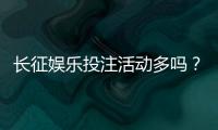 长征娱乐投注活动多吗？揭秘平台特色福利与高频优惠