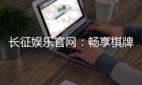 长征娱乐官网：畅享棋牌电游的顶级娱乐体验