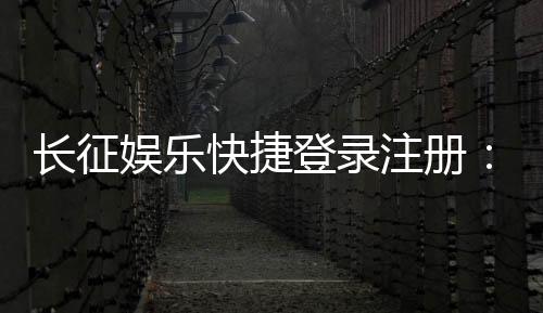 长征娱乐快捷登录注册：轻松三步完成账号注册畅玩棋牌