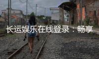 长运娱乐在线登录：畅享顶级电子游艺与棋牌投注体验