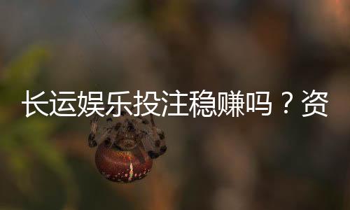 长运娱乐投注稳赚吗？资深玩家揭秘真实盈利策略