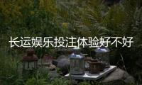 长运娱乐投注体验好不好？资深玩家亲测真实游戏感受