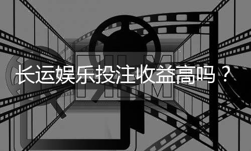 长运娱乐投注收益高吗?资深玩家揭秘真实盈利策略