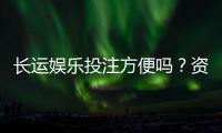 长运娱乐投注方便吗？资深玩家分享真实体验与技巧