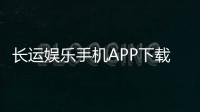 长运娱乐手机APP下载：畅享棋牌电游的便捷新体验