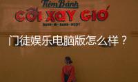 门徒娱乐电脑版怎么样？资深玩家体验评测与实战技巧分享