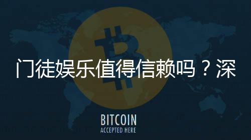 门徒娱乐值得信赖吗？深度解析其信誉与玩家真实体验