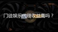 门徒娱乐代理收益高吗？深度解析代理分成与赚钱潜力