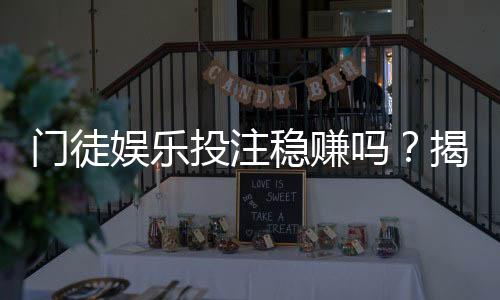 门徒娱乐投注稳赚吗？揭秘高胜率玩家的实战策略与风险控制