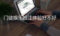 门徒娱乐投注体验好不好？资深玩家亲测真实游戏感受分享