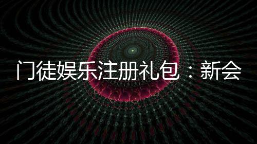 门徒娱乐注册礼包：新会员专享豪礼及领取攻略