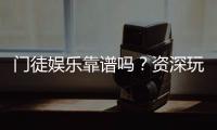 门徒娱乐靠谱吗？资深玩家亲测体验与安全分析