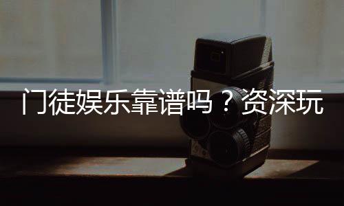 门徒娱乐靠谱吗？资深玩家带你揭秘真实体验