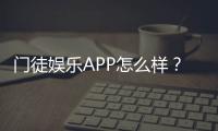 门徒娱乐APP怎么样？资深玩家实测体验与平台优势解析