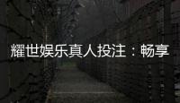 耀世娱乐真人投注：畅享高品质真人娱乐体验