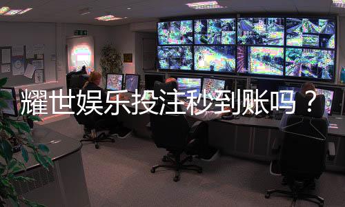 耀世娱乐投注秒到账吗？实测到账速度与平台可靠性解析