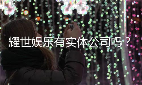 耀世娱乐有实体公司吗？深入解析其线下运营与资质背景