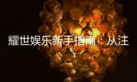 耀世娱乐新手指南：从注册到畅玩的完整攻略