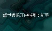 耀世娱乐开户指引：新手必看的快速注册与首存攻略