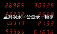 蓝狮娱乐平台登录：畅享顶级棋牌与电子游艺的豪华体验