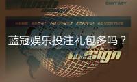 蓝冠娱乐投注礼包多吗？揭秘新手必领的三大隐藏福利