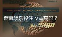 蓝冠娱乐投注收益高吗？资深玩家揭秘真实盈利空间