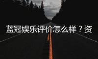 蓝冠娱乐评价怎么样？资深玩家真实体验分享
