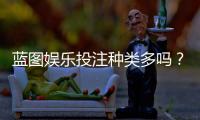蓝图娱乐投注种类多吗？一文详解平台热门游戏与特色玩法