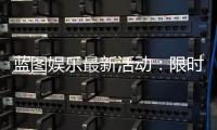 蓝图娱乐最新活动：限时优惠与精彩赛事等你参与