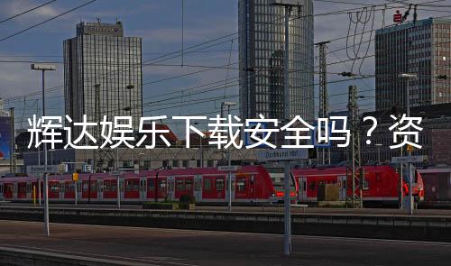 辉达娱乐下载安全吗？资深玩家解析平台安全性与下载攻略
