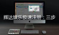 辉达娱乐极速注册：三步完成极速开户畅享百款游戏