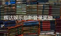 辉达娱乐最新登录奖励：独家豪礼与高额返水等你来拿