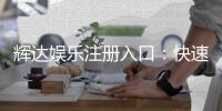 辉达娱乐注册入口：快速开户指南与独家优惠解析