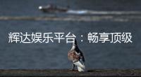 辉达娱乐平台：畅享顶级棋牌与电子游艺的奢华体验