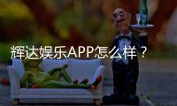 辉达娱乐APP怎么样？资深玩家亲测体验分享