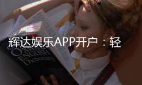 辉达娱乐APP开户：轻松注册即享豪华礼包与高额返水