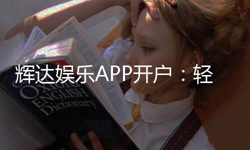 辉达娱乐APP开户：轻松注册享豪华礼包与真人娱乐