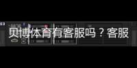 贝博体育有客服吗？客服电话、在线客服与问题处理全攻略