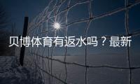 贝博体育有返水吗？最新返水规则、返还比例与领取提现全攻略