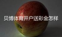 贝博体育开户送彩金怎样领取？新手注册步骤、优惠规则与防坑指南