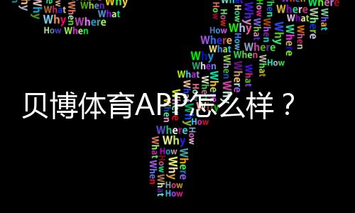 贝博体育APP怎么样？真实测评：下载、注册、充值、玩法与安全性全解析