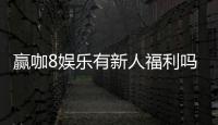 赢咖8娱乐有新人福利吗？注册即享多重豪礼与专属优惠