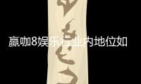 赢咖8娱乐行业内地位如何？深度解析其市场影响力与玩家口碑