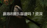 赢咖8娱乐靠谱吗？资深玩家带你揭秘真实体验