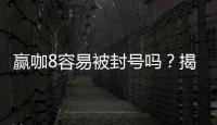 赢咖8容易被封号吗？揭秘平台风控规则与防封技巧