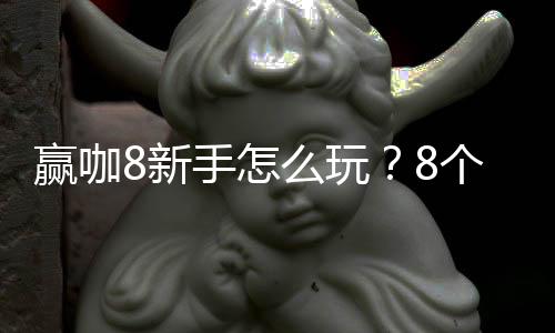 赢咖8新手怎么玩?8个实用技巧助你快速上手