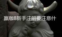 赢咖8新手注册要注意什么？8个细节助你轻松开局