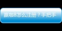 赢咖8怎么注册？手把手教你轻松完成账号开通