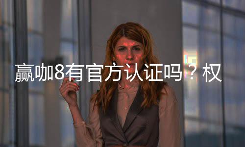 赢咖8有官方认证吗?权威认证信息全解析